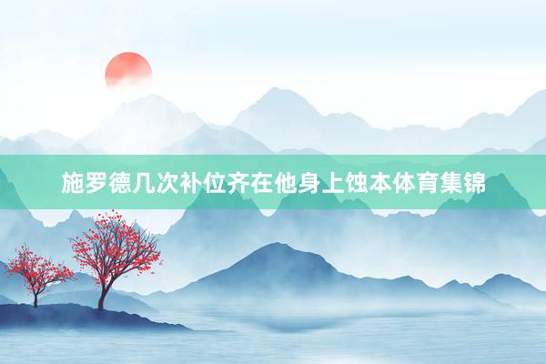 施罗德几次补位齐在他身上蚀本体育集锦