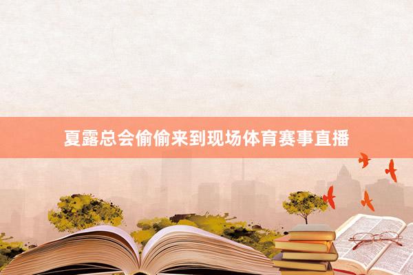 夏露总会偷偷来到现场体育赛事直播