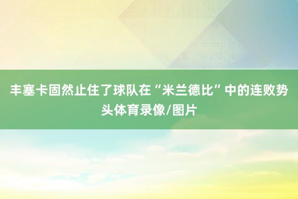 丰塞卡固然止住了球队在“米兰德比”中的连败势头体育录像/图片