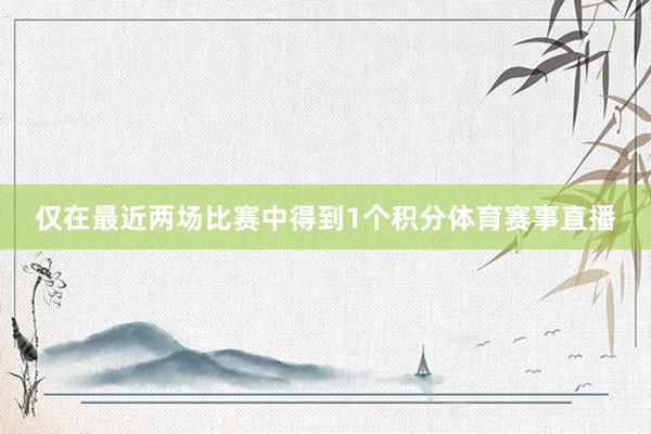 仅在最近两场比赛中得到1个积分体育赛事直播