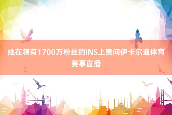 她在领有1700万粉丝的INS上责问伊卡尔迪体育赛事直播