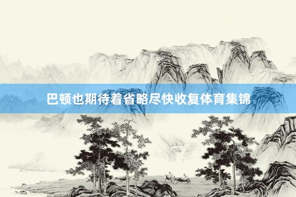 巴顿也期待着省略尽快收复体育集锦