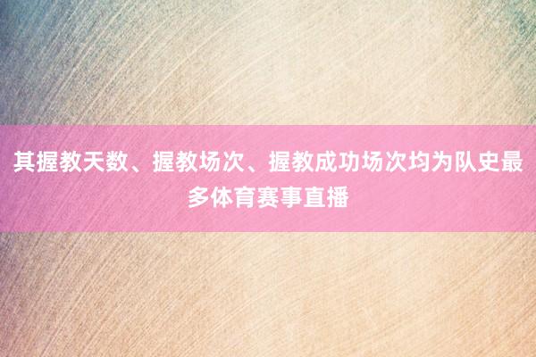其握教天数、握教场次、握教成功场次均为队史最多体育赛事直播