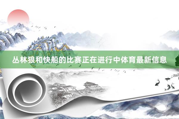 丛林狼和快船的比赛正在进行中体育最新信息