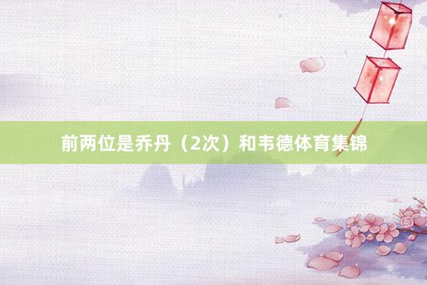 前两位是乔丹（2次）和韦德体育集锦
