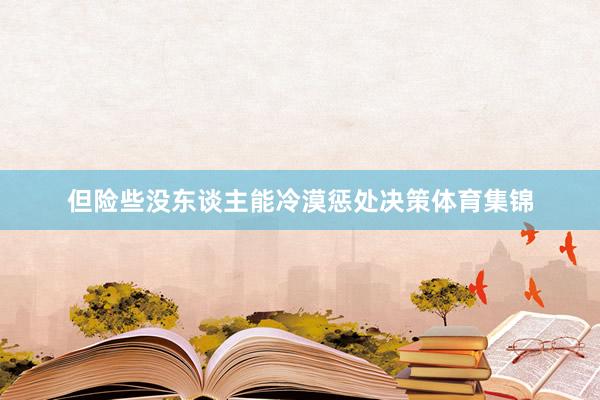 但险些没东谈主能冷漠惩处决策体育集锦