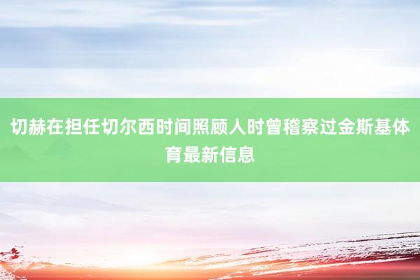 切赫在担任切尔西时间照顾人时曾稽察过金斯基体育最新信息