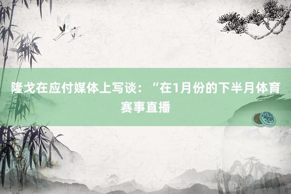隆戈在应付媒体上写谈：“在1月份的下半月体育赛事直播