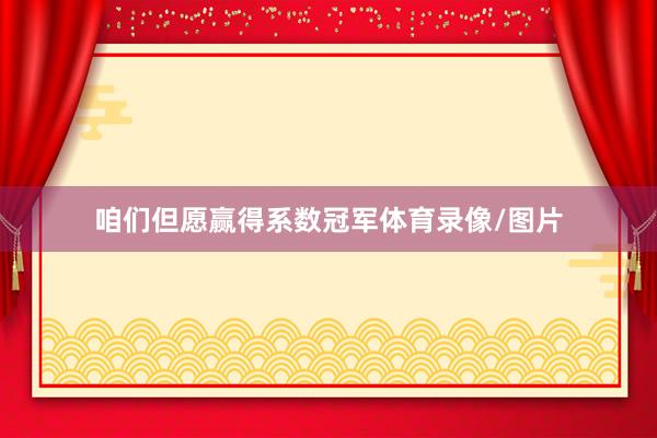 咱们但愿赢得系数冠军体育录像/图片