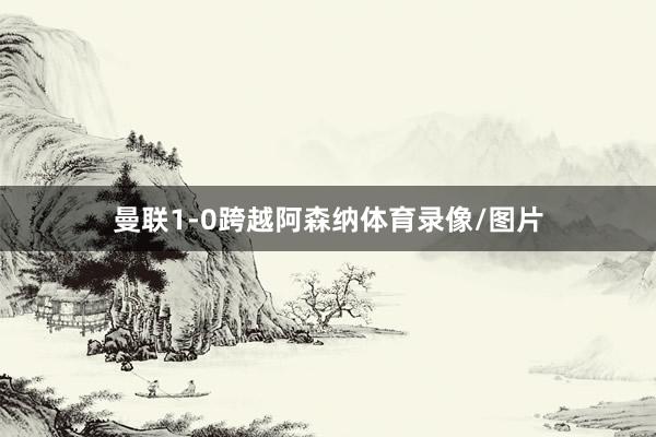 曼联1-0跨越阿森纳体育录像/图片