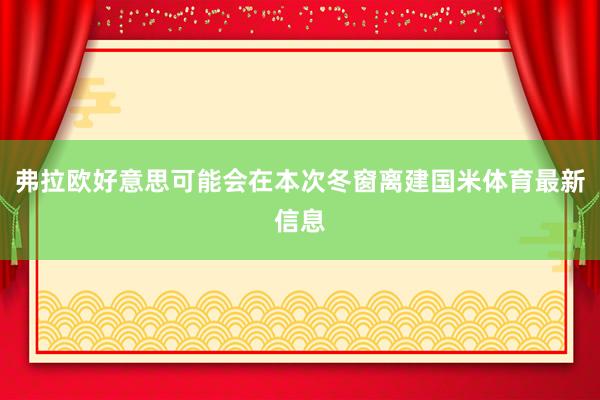 弗拉欧好意思可能会在本次冬窗离建国米体育最新信息