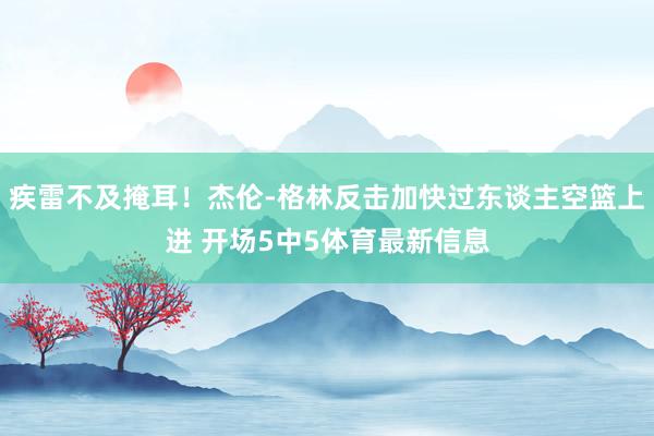 疾雷不及掩耳！杰伦-格林反击加快过东谈主空篮上进 开场5中5体育最新信息