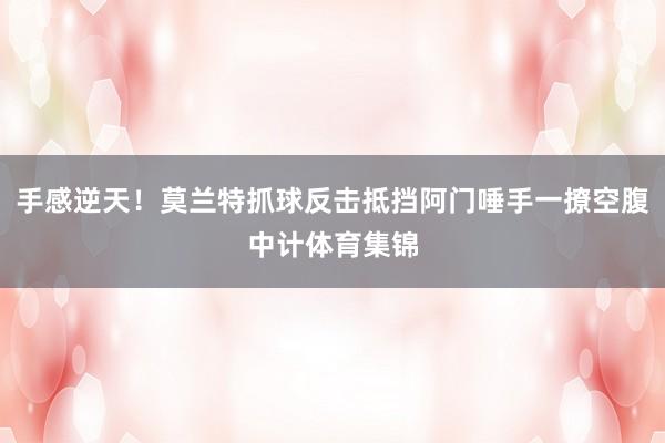 手感逆天！莫兰特抓球反击抵挡阿门唾手一撩空腹中计体育集锦