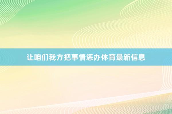 让咱们我方把事情惩办体育最新信息