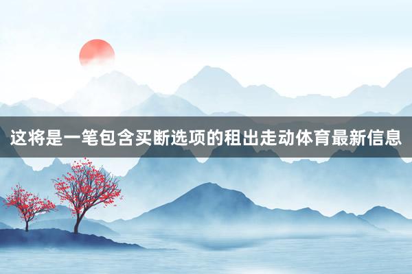 这将是一笔包含买断选项的租出走动体育最新信息