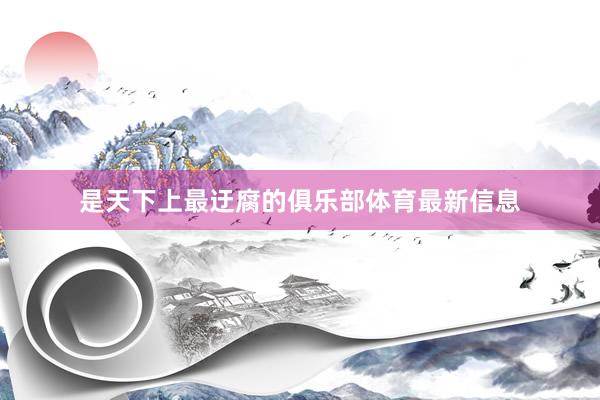 是天下上最迂腐的俱乐部体育最新信息