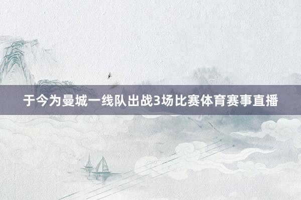 于今为曼城一线队出战3场比赛体育赛事直播