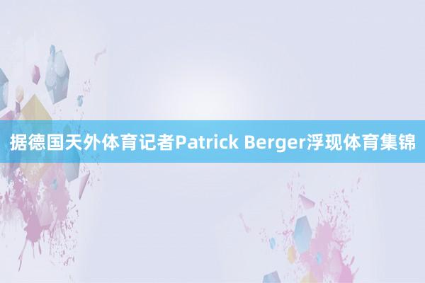 据德国天外体育记者Patrick Berger浮现体育集锦