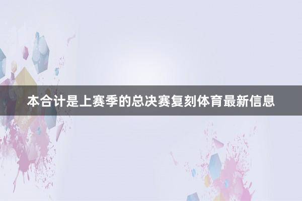 本合计是上赛季的总决赛复刻体育最新信息