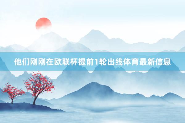 他们刚刚在欧联杯提前1轮出线体育最新信息