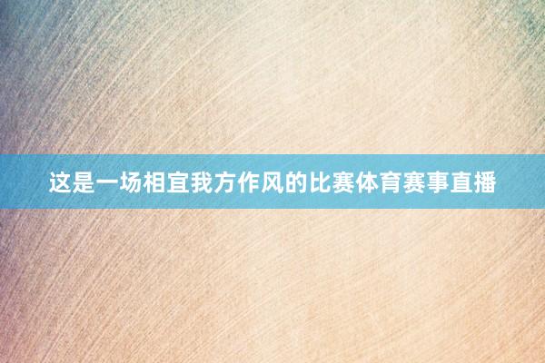 这是一场相宜我方作风的比赛体育赛事直播