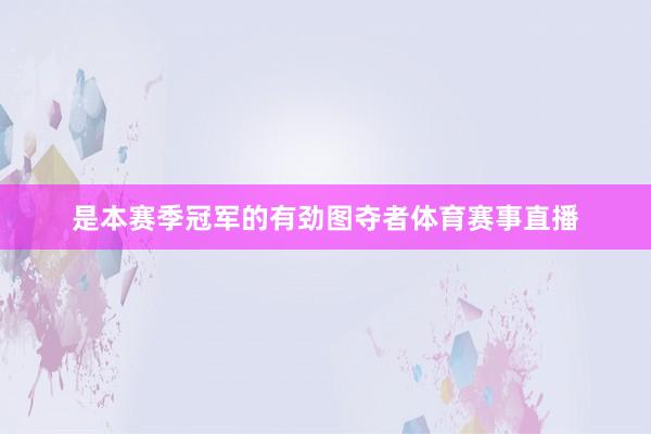 是本赛季冠军的有劲图夺者体育赛事直播