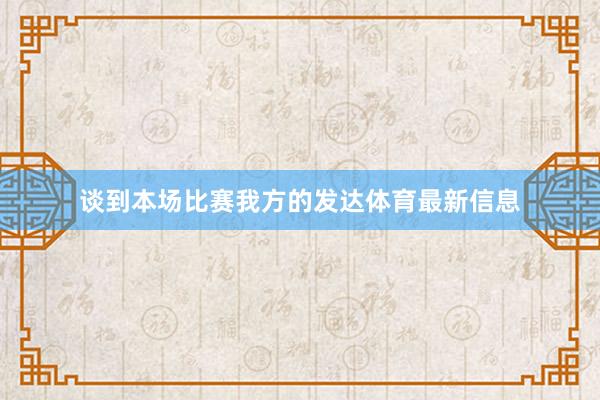 谈到本场比赛我方的发达体育最新信息