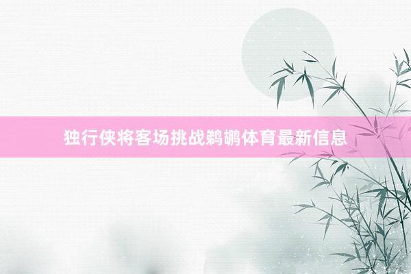 独行侠将客场挑战鹈鹕体育最新信息