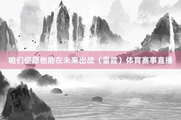 咱们但愿他能在未来出战（雷霆）体育赛事直播