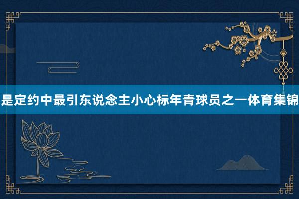 是定约中最引东说念主小心标年青球员之一体育集锦