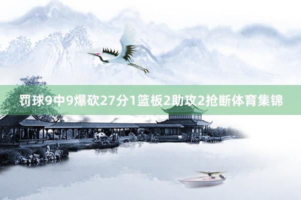 罚球9中9爆砍27分1篮板2助攻2抢断体育集锦