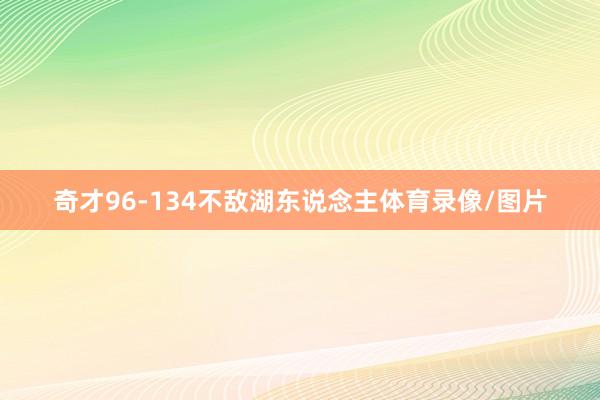 奇才96-134不敌湖东说念主体育录像/图片