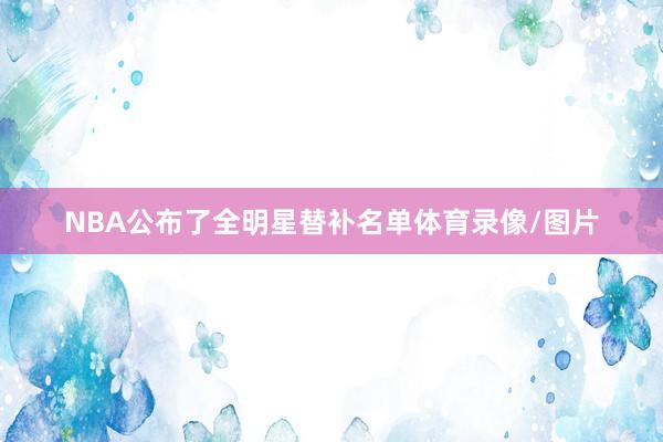NBA公布了全明星替补名单体育录像/图片