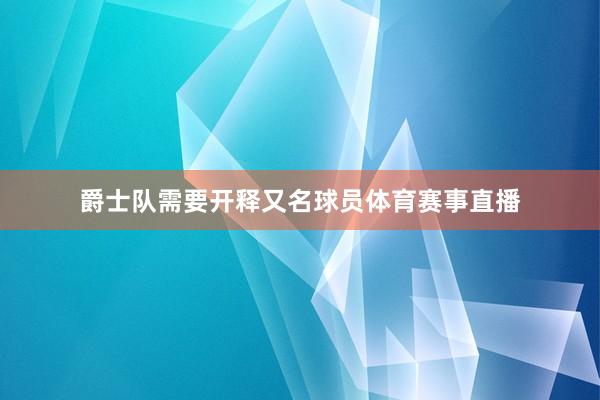 爵士队需要开释又名球员体育赛事直播