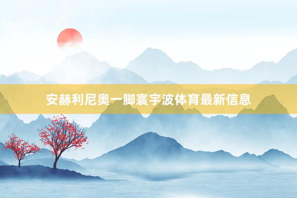 安赫利尼奥一脚寰宇波体育最新信息