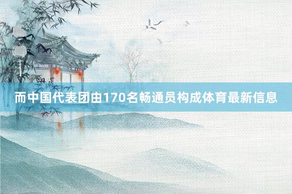 而中国代表团由170名畅通员构成体育最新信息