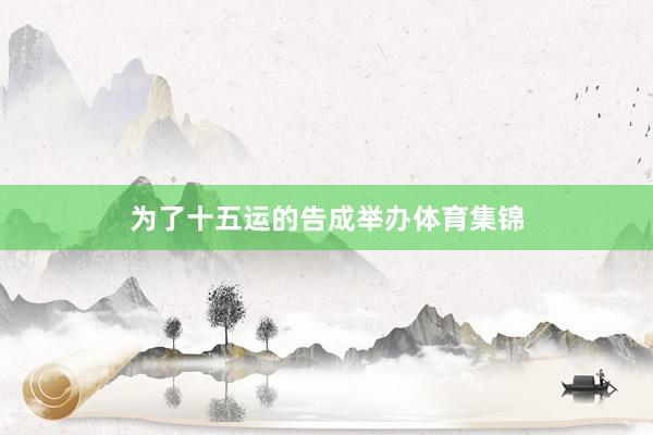 为了十五运的告成举办体育集锦