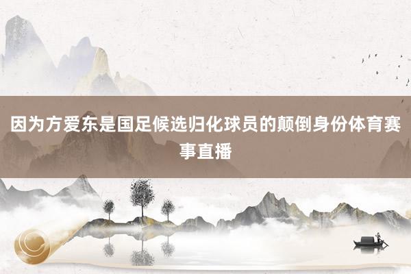 因为方爱东是国足候选归化球员的颠倒身份体育赛事直播