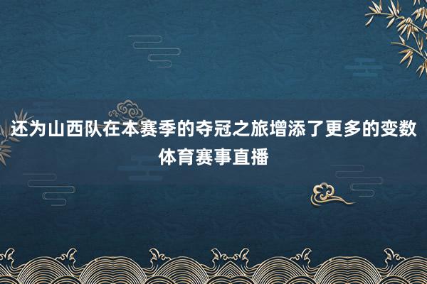 还为山西队在本赛季的夺冠之旅增添了更多的变数体育赛事直播
