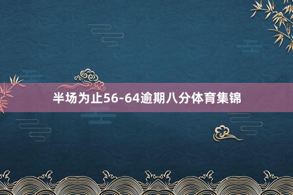 半场为止56-64逾期八分体育集锦
