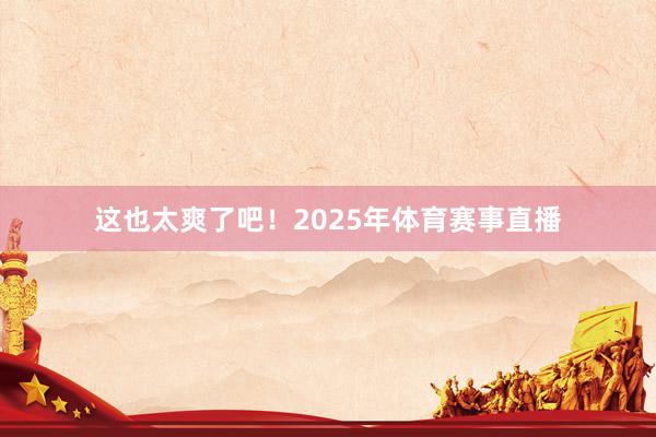 这也太爽了吧!2025年体育赛事直播