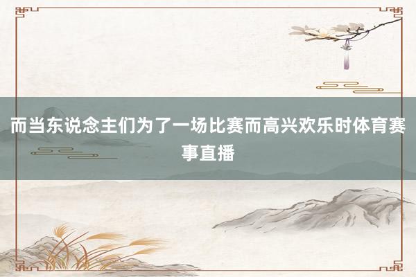 而当东说念主们为了一场比赛而高兴欢乐时体育赛事直播