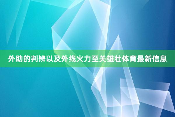 外助的判辨以及外线火力至关雄壮体育最新信息