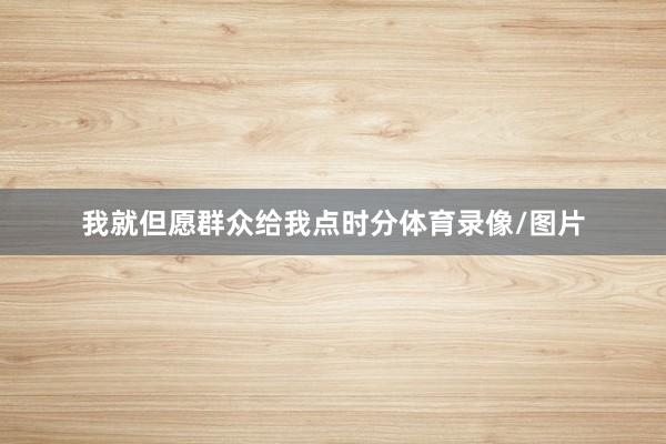 我就但愿群众给我点时分体育录像/图片