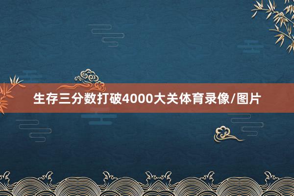 生存三分数打破4000大关体育录像/图片