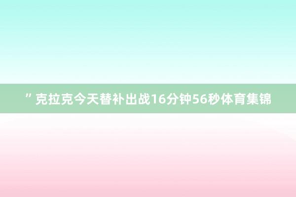 ”克拉克今天替补出战16分钟56秒体育集锦