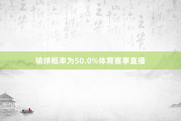 输球概率为50.0%体育赛事直播