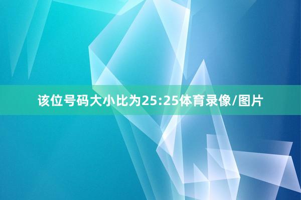 该位号码大小比为25:25体育录像/图片