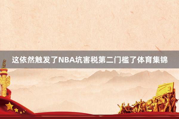 这依然触发了NBA坑害税第二门槛了体育集锦