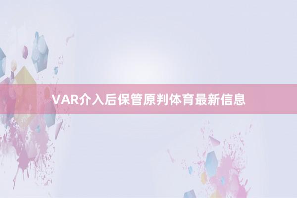 VAR介入后保管原判体育最新信息